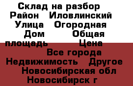 Склад на разбор. › Район ­ Иловлинский › Улица ­ Огородная › Дом ­ 25 › Общая площадь ­ 651 › Цена ­ 450 000 - Все города Недвижимость » Другое   . Новосибирская обл.,Новосибирск г.